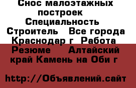 Снос малоэтажных построек  › Специальность ­ Строитель - Все города, Краснодар г. Работа » Резюме   . Алтайский край,Камень-на-Оби г.